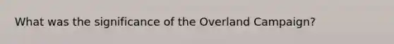 What was the significance of the Overland Campaign?