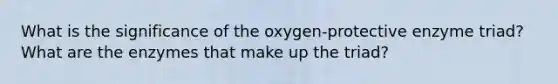 What is the significance of the oxygen-protective enzyme triad? What are the enzymes that make up the triad?