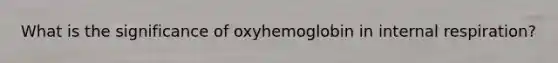 What is the significance of oxyhemoglobin in internal respiration?