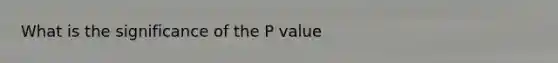 What is the significance of the P value