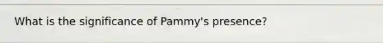 What is the significance of Pammy's presence?