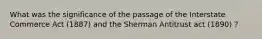 What was the significance of the passage of the Interstate Commerce Act (1887) and the Sherman Antitrust act (1890) ?