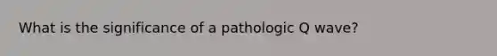 What is the significance of a pathologic Q wave?