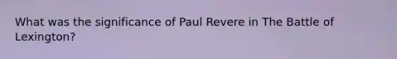 What was the significance of Paul Revere in The Battle of Lexington?