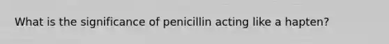 What is the significance of penicillin acting like a hapten?