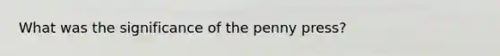 What was the significance of the penny press?