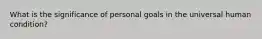 What is the significance of personal goals in the universal human condition?