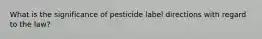 What is the significance of pesticide label directions with regard to the law?