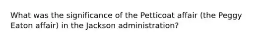 What was the significance of the Petticoat affair (the Peggy Eaton affair) in the Jackson administration?