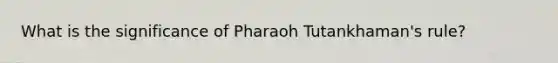 What is the significance of Pharaoh Tutankhaman's rule?