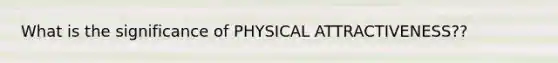 What is the significance of PHYSICAL ATTRACTIVENESS??