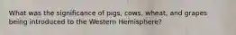 What was the significance of pigs, cows, wheat, and grapes being introduced to the Western Hemisphere?