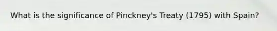 What is the significance of Pinckney's Treaty (1795) with Spain?