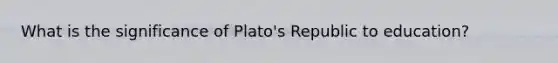 What is the significance of Plato's Republic to education?