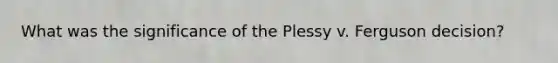 What was the significance of the Plessy v. Ferguson decision?
