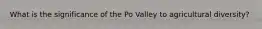 What is the significance of the Po Valley to agricultural diversity?