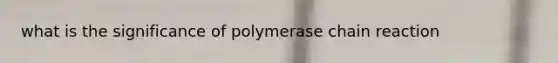 what is the significance of polymerase chain reaction