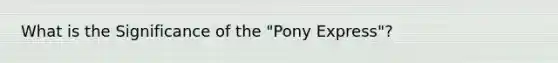 What is the Significance of the "Pony Express"?