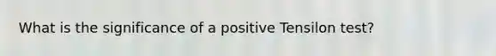 What is the significance of a positive Tensilon test?