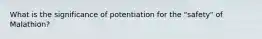 What is the significance of potentiation for the "safety" of Malathion?