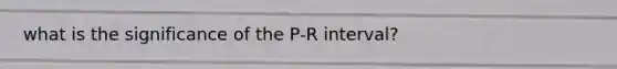 what is the significance of the P-R interval?