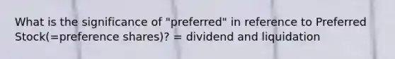 What is the significance of "preferred" in reference to Preferred Stock(=preference shares)? = dividend and liquidation