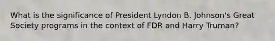 What is the significance of President Lyndon B. Johnson's Great Society programs in the context of FDR and Harry Truman?