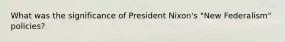 What was the significance of President Nixon's "New Federalism" policies?