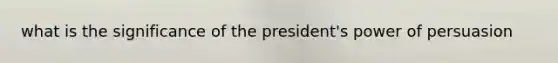 what is the significance of the president's power of persuasion