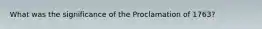 What was the significance of the Proclamation of 1763?
