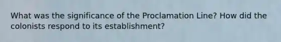 What was the significance of the Proclamation Line? How did the colonists respond to its establishment?