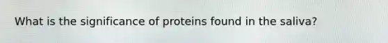 What is the significance of proteins found in the saliva?