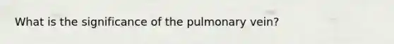 What is the significance of the pulmonary vein?