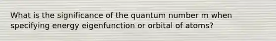 What is the significance of the quantum number m when specifying energy eigenfunction or orbital of atoms?