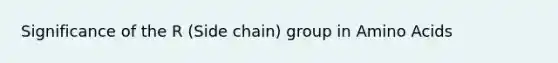 Significance of the R (Side chain) group in Amino Acids