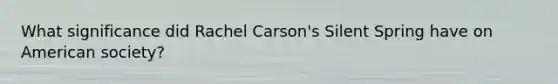 What significance did Rachel Carson's Silent Spring have on American society?