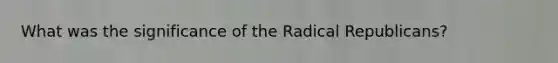 What was the significance of the Radical Republicans?