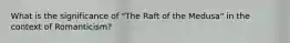 What is the significance of "The Raft of the Medusa" in the context of Romanticism?