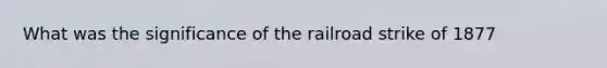 What was the significance of the railroad strike of 1877