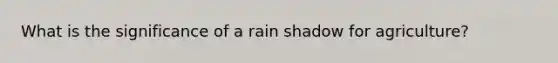 What is the significance of a rain shadow for agriculture?