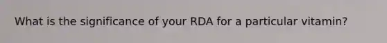 What is the significance of your RDA for a particular vitamin?