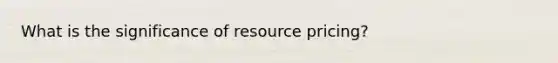 What is the significance of resource pricing?