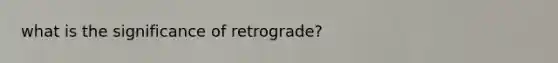 what is the significance of retrograde?