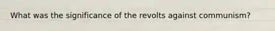 What was the significance of the revolts against communism?