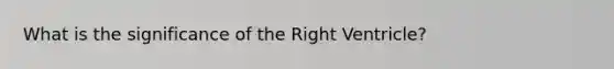 What is the significance of the Right Ventricle?