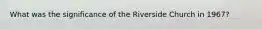 What was the significance of the Riverside Church in 1967?