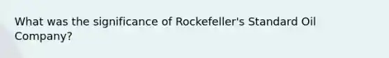 What was the significance of Rockefeller's Standard Oil Company?