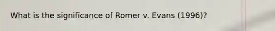 What is the significance of Romer v. Evans (1996)?