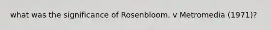 what was the significance of Rosenbloom. v Metromedia (1971)?