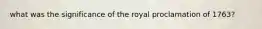 what was the significance of the royal proclamation of 1763?